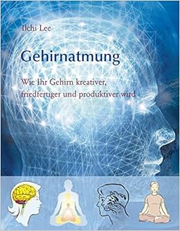 Wie Ihr Gehirn Kreativer Friedfertiger Und Produktiver Wird Gehirnatmung Amazon De Lee Ilchi Bucher