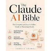 The Claude AI Bible: The Complete and Easy-to-Follow Guide to Mastering Claude &ndash; Build Practical Workflows, Automate Repetitive Tasks, and 10x Your Productivity