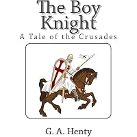 The Boy Knight: A Tale of the Crusades: Henty, G. A.