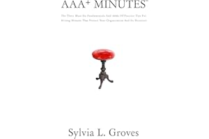 AAA+ Minutes™: The Three Must-Do Fundamentals And 100s Of Practice Tips For Writing Minutes That Protect Your Organization An