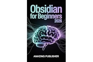 Obsidian for Beginners 2026: The Complete Step-by-Step User Guide to Organize Ideas, Think Creatively, and Connect Knowledge 