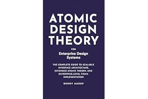 Atomic Design Theory for Enterprise Design Systems: A Complete Guide to Scalable Interface Architecture, Extended Atomic Theo
