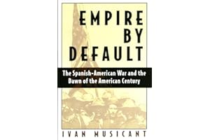 Empire by Default: The Spanish-American War and the Dawn of the American Century