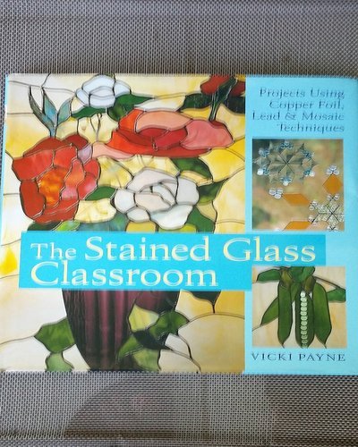 The Stained Glass Classroom: Projects Using Copper Foil, Lead & Mosaic Techniques by Vicki Payne