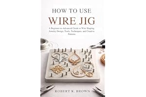 HOW TO USE WIRE JIG: A Beginner-to-Advanced Guide to Wire Shaping, Jewelry Design, Tools, Techniques, and Creative Patterns