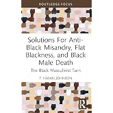 Solutions For Anti-Black Misandry, Flat Blackness, and Black Male Death (Leading Conversations on Black Sexualities and Identities)