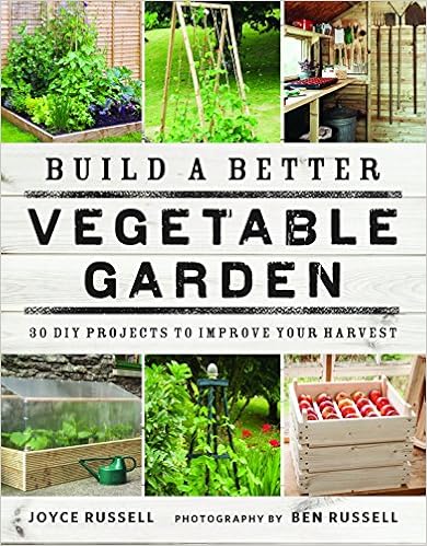 Build a Better Vegetable Garden: 30 DIY Projects to Improve your Harvest, by Joyce Russell Ben Russell Build a Better Vegetable Garden: 30 DIY Projects to Improve your Harvest, by Joyce Russell Ben Russell