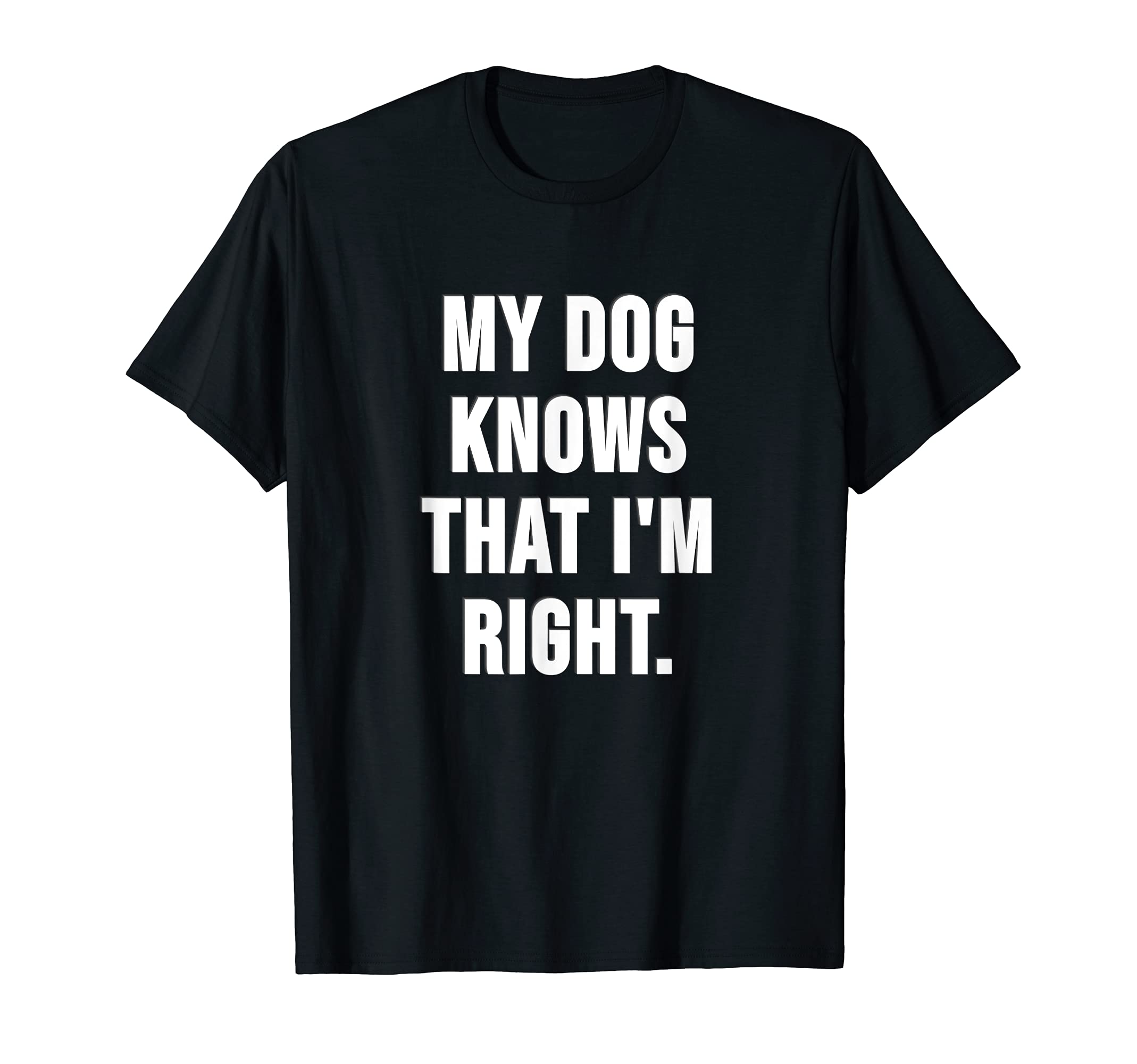 Dog Love - my dog knows that I am right T-Shirt