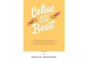 Celiac and the Beast: A Love Story Between a Gluten-Free Girl, Her Genes, and a Broken Digestive Tract