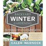 Backyard Winter Gardening: Vegetables Fresh and Simple, in Any Climate Without Artificial Heat or Electricity the Way It's Be