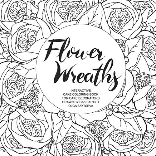 Flower Wreaths: Interactive Cake Coloring Book for Adults and Cake Decorators Drawn by Cake Artist Olga Zaytseva