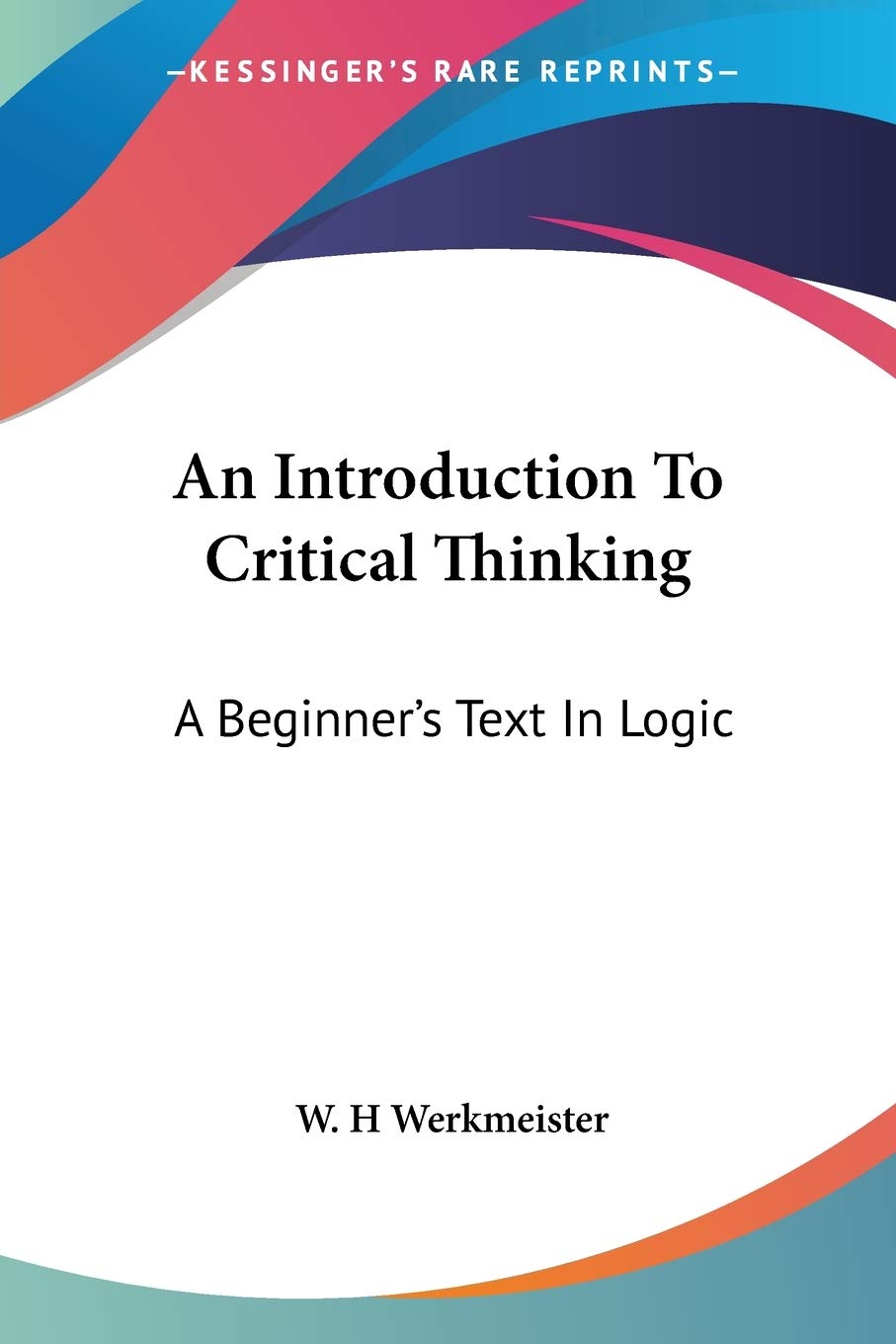 An Introduction To Critical Thinking A Beginner S Text In Logic Werkmeister W H 9781432599652 Amazon Com Books