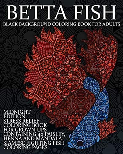 Betta Fish Black Background Coloring Book For Adults: Midnight Edition Stress Relief Coloring Book For Grown-Ups Containing 40 Paisley, Henna And ... Coloring Pages (Fighting Fish Coloring Book)