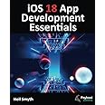 iOS 18 App Development Essentials: Developing iOS Apps with SwiftUI, Swift, and Xcode 16