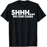 Novelty Sarcastic Humor Graphic Hilarious Shhh No One Cares T-Shirt