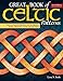 Great Book of Celtic Patterns, Second Edition, Revised and Expanded: The Ultimate Design Sourcebook for Artists and Crafters (Fox Chapel Publishing) 200 Original Patterns with Celtic Braids & Knots by 