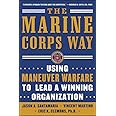 The Marine Corps Way: Using Maneuver Warfare to Lead a Winning Organization: Using Maneuver Warfare to Lead a Winning Organiz