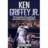 Ken Griffey Jr.: The Inspiring Story of One of Baseball's Greatest Outfielders (Baseball Biography Books)
