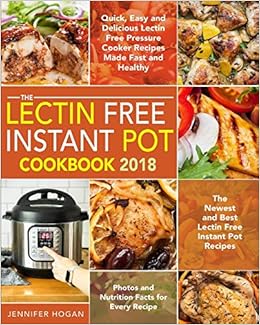 The Lectin Free Instant Pot Cookbook 2018: Quick, Easy and Delicious Lectin Free Pressure Cooker Recipes Made Fast and Healthy - The Newest and Best ... - Photos and Nutrition Facts for Every Recipe The Lectin Free Instant Pot Cookbook 2018: Quick, Easy and Delicious Lectin Free Pressure Cooker Recipes Made Fast and Healthy - The Newest and Best ... - Photos and Nutrition Facts for Every Recipe