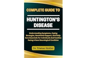 COMPLETE GUIDE TO HUNTINGTON'S DISEASE: Understanding Symptoms, Coping Strategies, Nutritional Support, And Daily Care Essent