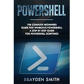 PowerShell: The Complete Beginners Guide for Windows PowerShell. A Step by Step Guide for PowerShell Scripting!
