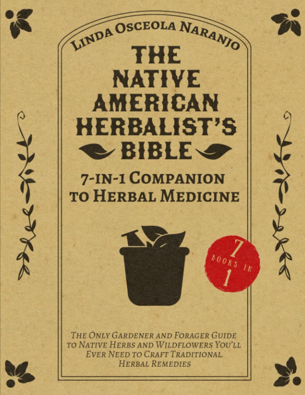 The Native American Herbalist’s Bible • 7-in-1 Companion to Herbal Medicine: The Only Gardener and Forager Guide to Native Herbs and Wildflowers You’ll Ever Need to Craft Traditional Herbal Remedies