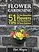 Flower Gardening: 51 Tips To Get Beautiful Flowers And The Most Out Of Your Garden