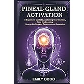 Pineal Gland Activation: A Beginner's Guide to Awakening Your Intuition ,Third Eye Opening, Energy Healing, and Consciousness Expansion