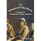 The Women of Ville-Marie: Pioneers of Seventeenth-Century Montréal
