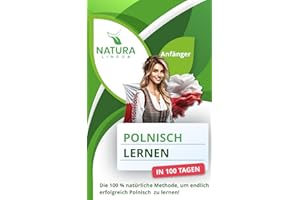 Polnisch lernen in nur 100 Tagen (für Anfänger): Die 100 % natürliche Methode, um endlich erfolgreich Polnisch zu lernen!