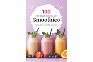 100 recettes faciles de smoothies: Des recettes saines et gourmandes pour booster votre énergie, perdre du poids et faire le 