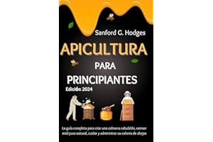 APICULTURA PARA PRINCIPIANTES: La guía completa para criar una colmena saludable, extraer miel pura natural, cuidar y administrar su colonia de abejas (Spanish Edition)
