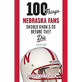 100 Things Nebraska Fans Should Know & Do Before They Die (100 Things...Fans Should Know)