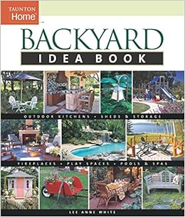 Backyard Idea Book: Outdoor Kitchens, Sheds & Storage, Fireplaces, Play Spaces, Pools & Spas (Taunton Home Idea Books), by Lee Anne White Backyard Idea Book: Outdoor Kitchens, Sheds & Storage, Fireplaces, Play Spaces, Pools & Spas (Taunton Home Idea Books), by Lee Anne White
