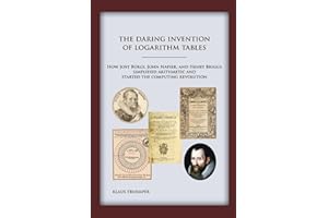 The Daring Invention of Logarithm Tables: How Jost Bürgi, John Napier, and Henry Briggs simplified arithmetic and started the computing revolution