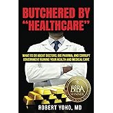 Butchered by "Healthcare": What to Do About Doctors, Big Pharma, and Corrupt Government Ruining Your Health and Medical Care