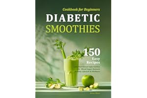 Diabetic Smoothies Cookbook for Beginners: 150 Easy Recipes with Nutritional Information for Blood Sugar Balance, Healthy Lifestyle & Wellness