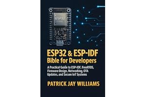 ESP32 & ESP-IDF Bible for Developers: A Practical Guide to ESP-IDF, FreeRTOS, Firmware Design, Networking, OTA Updates, and S