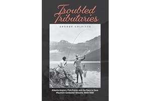 Troubled Tributaries: Alberta Anglers, Fish Fights, and the Race to Save Mountain Coldwater Streams, 1900 - 1930