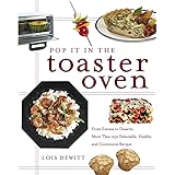 Pop It in the Toaster Oven: From Entrees to Desserts, More Than 250 Delectable, Healthy, and Convenient Recipes: A Cookbook