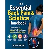 The Essential Back Pain &amp; Sciatica Handbook: A Practical Guide to Understanding Causes, Symptoms, Non-Surgical Care, Exercise, and Healthy Living