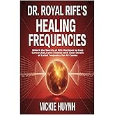 Dr. Royal Rife’s Healing Frequencies: Unlock the Secrets of Rife Machines to Cure Cancer,Aids,Lyme Disease with Clear Details