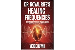 Dr. Royal Rife’s Healing Frequencies: Unlock the Secrets of Rife Machines to Cure Cancer,Aids,Lyme Disease with Clear Details of Listed Frequency for All Causes