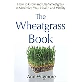 The Wheatgrass Book: How to Grow and Use Wheatgrass to Maximize Your Health and Vitality by Ann Wigmore
