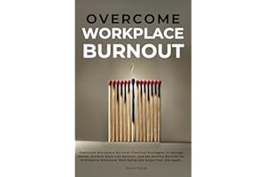 Overcome Workplace Burnout: Practical Strategies to Manage Stress, Achieve Work-Life Balance, and Set Healthy Boundaries to P