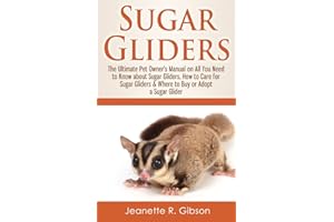 Sugar Gliders: The Ultimate Pet Owner's Manual on All You Need to Know about Sugar Gliders, How to Care for Sugar Gliders & Where to Buy or Adopt a Sugar Glider
