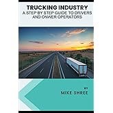 Trucking Industry: A Step-by-Step Guide for Drivers and Owner Operators