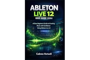 ABLETON LIVE 12 USER GUIDE (2026): A Clear Beginner’s Guide to Creating Music with Confidence Using Ableton Live 12