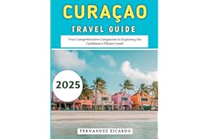 Curaçao Travel Guide 2025: Your Comprehensive Companion to Exploring the Caribbean’s Vibrant Jewel