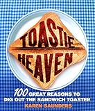 Toastie Heaven: 100 Great Reasons to Dig Out the Sandwich Toaster by Karen Saunders